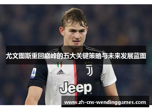 尤文图斯重回巅峰的五大关键策略与未来发展蓝图 尤文图斯重回巅峰的五大关键策略与未来发展蓝图