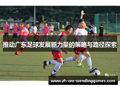 推动广东足球发展新力量的策略与路径探索