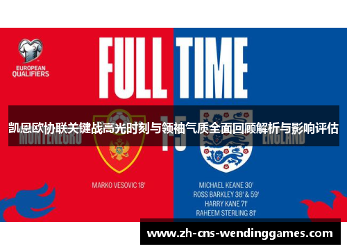 凯恩欧协联关键战高光时刻与领袖气质全面回顾解析与影响评估