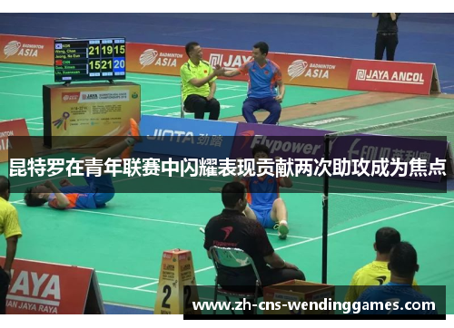 昆特罗在青年联赛中闪耀表现贡献两次助攻成为焦点