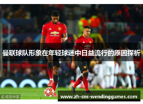 曼联球队形象在年轻球迷中日益流行的原因探析