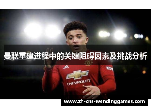 曼联重建进程中的关键阻碍因素及挑战分析