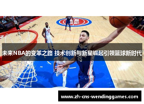 未来NBA的变革之路 技术创新与新星崛起引领篮球新时代