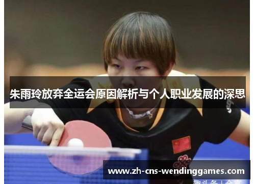 朱雨玲放弃全运会原因解析与个人职业发展的深思