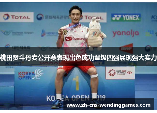 桃田贤斗丹麦公开赛表现出色成功晋级四强展现强大实力 桃田贤斗丹麦公开赛表现出色成功晋级四强展现强大实力