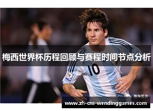 梅西世界杯历程回顾与赛程时间节点分析 梅西世界杯历程回顾与赛程时间节点分析