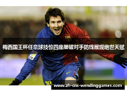 梅西国王杯任意球技惊四座屡破对手防线展现绝世天赋 梅西国王杯任意球技惊四座屡破对手防线展现绝世天赋