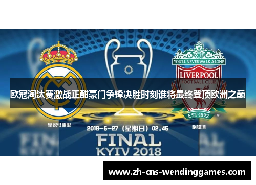 欧冠淘汰赛激战正酣豪门争锋决胜时刻谁将最终登顶欧洲之巅