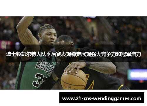 波士顿凯尔特人队季后赛表现稳定展现强大竞争力和冠军潜力
