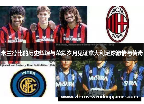 米兰德比的历史辉煌与荣耀岁月见证意大利足球激情与传奇