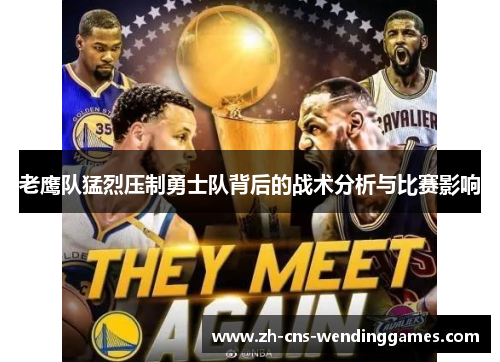 老鹰队猛烈压制勇士队背后的战术分析与比赛影响