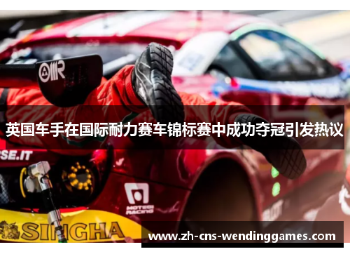 英国车手在国际耐力赛车锦标赛中成功夺冠引发热议