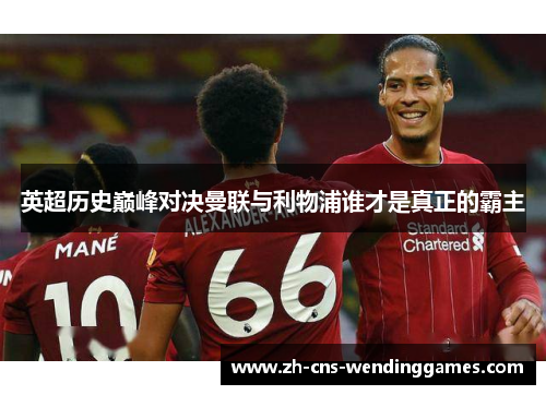 英超历史巅峰对决曼联与利物浦谁才是真正的霸主 英超历史巅峰对决曼联与利物浦谁才是真正的霸主