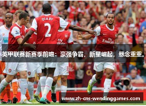 英甲联赛新赛季前瞻：豪强争霸，新星崛起，悬念重重。