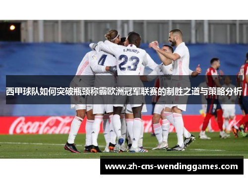 西甲球队如何突破瓶颈称霸欧洲冠军联赛的制胜之道与策略分析