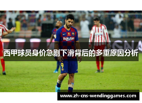 西甲球员身价急剧下滑背后的多重原因分析 西甲球员身价急剧下滑背后的多重原因分析