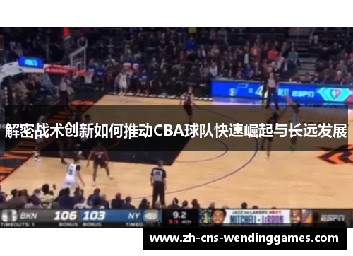解密战术创新如何推动CBA球队快速崛起与长远发展