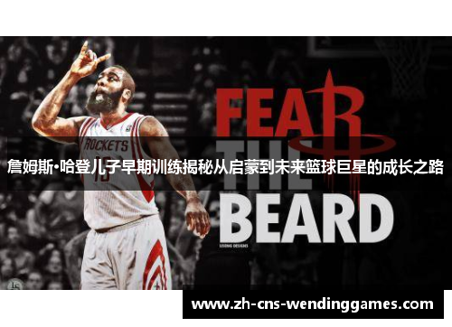詹姆斯·哈登儿子早期训练揭秘从启蒙到未来篮球巨星的成长之路