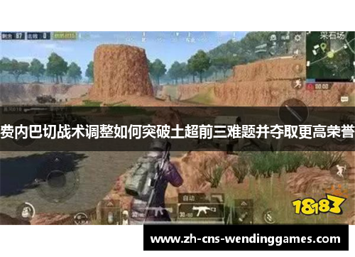 费内巴切战术调整如何突破土超前三难题并夺取更高荣誉