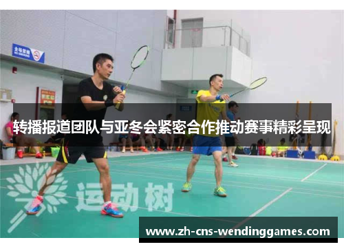 转播报道团队与亚冬会紧密合作推动赛事精彩呈现
