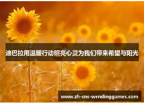 迪巴拉用温暖行动照亮心灵为我们带来希望与阳光